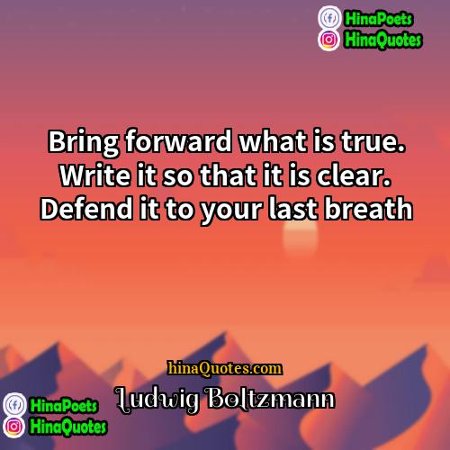 Ludwig Boltzmann Quotes | Bring forward what is true. Write it
